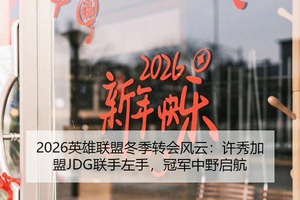 2026英雄联盟冬季转会风云：许秀加盟JDG联手左手，冠军中野启航