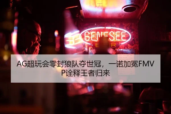 AG超玩会零封狼队夺世冠，一诺加冕FMVP诠释王者归来