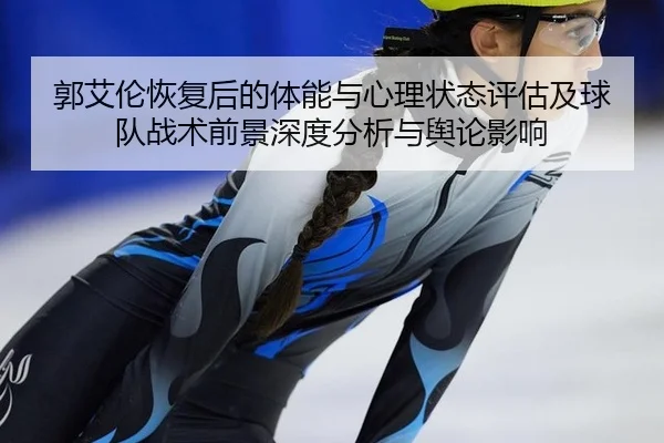 郭艾伦恢复后的体能与心理状态评估及球队战术前景深度分析与舆论影响